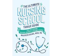 The Ultimate Nursing School Thrive Guide: Tips for Thriving on Your Journey to Become a Nurse