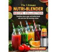 The Ultimate Nutri-Blender Recipe Collection: Smoothies, juices, soups, and healthy blends with more than 200 nourishing recipes