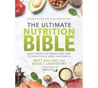 The Ultimate Nutrition Bible: Easily Create the Perfect Diet that Fits Your Lifestyle, Goals, and Genetics
