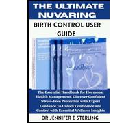 The Ultimate NuvaRing Birth Control User Guide: The Essential Handbook for Hormonal Health Management, Discover Confident Stress-Free Protection with ... and Control with Essential Wellness Insights