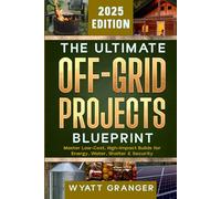 The Ultimate Off-Grid Projects Blueprint: Master Low-Cost, High-Impact Builds for Energy, Water, Shelter & Security