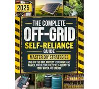 The Ultimate Off-Grid Self-Reliance Guide: Master DIY Strategies to Live Off the Grid, Protect Your Home and Family, and Become Fully Self-Reliant in Food, Water and Energy - When It Matters Most