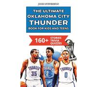 The Ultimate Oklahoma City Thunder Book For Kids And Teens: 160+ Fun, Surprising, And Educational Stories And Trivia Quizzes About Players And History (NBA Basketball Books For Kids And Teens)