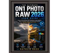The Ultimate ON1 Photo RAW 2026 User Guide: Master AI Photo Editing, RAW Development, Layers, Masking, Batch Processing, Presets, and Professional Workflows with Easy Step-by-Step Lessons