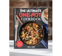The Ultimate One-Pot Meals Cookbook: Easy, Flavorful Recipes for Quick, Stress-Free Cooking Every Day