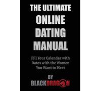 The Ultimate Online Dating Manual: Fill Your Calendar with Dates with the Women You Want to Meet
