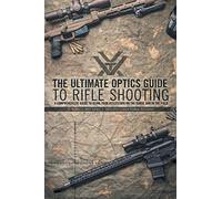 The Ultimate Optics Guide to Rifle Shooting: A Comprehensive Guide to Using Your Riflescope on the Range and in the Field