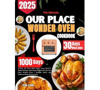 The Ultimate Our Place Wonder Oven COOKBOOK: 1,000 Days of Easy Air Fryer, Bake, Roast, Toast, Broil & Reheat Recipes with Steam Infusion for the ... Quick, and Delicious Meals for Every Day
