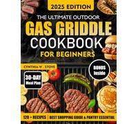 THE ULTIMATE OUTDOOR GAS GRIDDLE COOKBOOK FOR BEGINNERS: 120+ Mouthwatering and Sizzling Beginner-Friendly Recipes + Pro Tips for Backyard Grilling, Camping and Everyday Flat Top Cooking