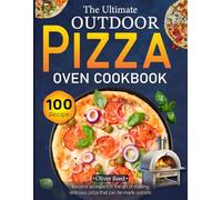 The Ultimate Outdoor Pizza Oven 100 Recipe Cookbook: Become an expert in the art of making delicious pizza that can be made outside