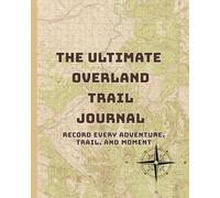 The Ultimate Overland Trail Journal: Record Every Adventure, Trail, and Moment: Document Your Overland Journey: From Routes and Gear to Memories and Moments