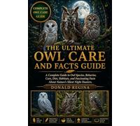 THE ULTIMATE OWL CARE AND FACTS GUIDE: A Complete Guide to Owl Species, Behavior, Care, Diet, Habitats, and Fascinating Facts About Nature’s Silent Night Hunters.
