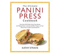 The Ultimate Panini Press Cookbook: More Than 200 Perfect-Every-Time Recipes for Making Panini - and Lots of Other Things - on Your Panini Press or Other Countertop Grill