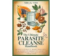 The Ultimate Parasite Cleanse Handbook: Detox Naturally, Boost Immunity & Eliminate Hidden Invaders - Ancient & Modern Remedies in 30-Day Plans for Humans & Pets + 21 Recipes & Drinks