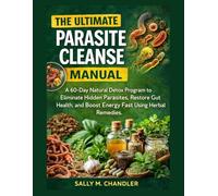 The Ultimate Parasite Cleanse Manual: A 60-Day Natural Detox Program to Eliminate Hidden Parasites, Restore Gut Health, And Boost Energy Fast Using Herbal Remedies. (The Wellness Kitchen)