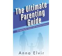 The Ultimate Parenting Guide: Navigating the chaos with practical solutions
