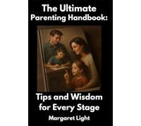 The Ultimate Parenting Handbook: Tips and Wisdom for Every Stage.: Practical parenting guidance to nurture, support, and connect with children at every age.