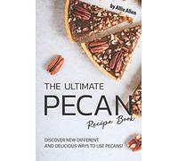 The Ultimate Pecan Recipe Book: Discover New Different and Delicious Ways to Use Pecans!