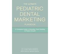 The Ultimate Pediatric Dental Marketing Playbook: A Complete Guide to Branding, Team Building & Patient Growth