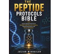 THE ULTIMATE PEPTIDE PROTOCOLS BIBLE: Science-Backed Protocols for Fat Loss, Muscle Growth, Recovery, Longevity, and Peak Human Performance - Including Advanced Stacking Strategies, Safety Frameworks,