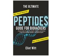 The Ultimate Peptides Guide for Biohackers: A Practical Guide with Usage Plans, Specific Combinations and Guidelines to Quick Muscle Recovery, Metabolic and Cognitive Support