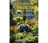 THE ULTIMATE PERMACULTURE DESIGN GUIDE: A DESIGNERS GARDENING TOOLKIT FOR CREATING SUSTAINABLE AND RESILIENT ECOSYSTEMS (Frank Mitchell Sustainable Living Series)