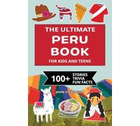 The Ultimate Peru Book For Kids And Teens: 100+ Fun And Educational Stories, Trivia Quizzes, And Fun Facts About Peru (Travel Books For Kids And Teens)