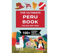 The Ultimate Peru Book For Kids And Teens: 100+ Fun And Educational Stories, Trivia Quizzes, And Fun Facts About Peru (Travel Books For Kids And Teens)
