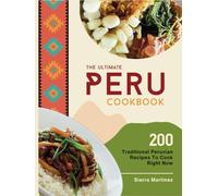 The Ultimate Peru Cookbook: 200 Traditional Peruvian Recipes To Cook Right Now