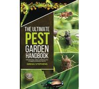 THE ULTIMATE PEST GARDEN HANDBOOK: Identifying, Preventing and Controlling Common Garden Pests