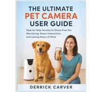 THE ULTIMATE PET CAMERA USER GUIDE: Step-by-Step Secrets to Stress-Free Pet Monitoring, Smart Interactions, and Lasting Peace of Mind