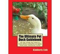 The Ultimate Pet Duck Guidebook: All the things you need to know before and after bringing home your feathered friend.
