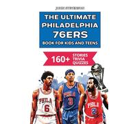 The Ultimate Philadelphia 76ers Book For Kids And Teens: 160+ Fun, Surprising, And Educational Stories And Trivia Quizzes About Players And History (NBA Basketball Books For Kids And Teens)