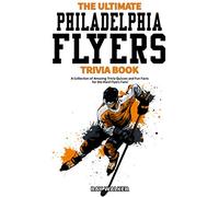 The Ultimate Philadelphia Flyers Trivia Book: A Collection of Amazing Trivia Quizzes and Fun Facts for Die-Hard Flyers Fans!