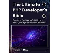 The Ultimate PHP Developer's Bible: Everything You Need to Build Modern, Robust, and High-Performance Backends (Web Programming and Coding)