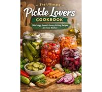 The Ultimate Pickle Lovers Cookbook: 50+ Tangy, Sweet & Savory Pickling Recipes for Every Kitchen - Homemade Pickles, Ferments & Preserves from ... + Brine Tips for Perfect Texture Every Time
