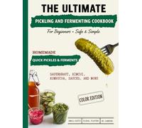 The Ultimate Pickling and Fermenting Cookbook for Beginners: 100+ Safe & Simple Recipes | Quick Pickles, Small-Batch Kimchi, Sauerkraut, Kombucha, Fermented Sauces & More (Ultimate Recipe Collection)