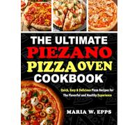 The Ultimate Piezano Pizza Oven Cookbook: Quick, Easy & Delicious Pizza Recipes for The Flavorful and Healthy Experience