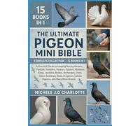 THE ULTIMATE PIGEON MINI BIBLE: COMPLETE COLLECTION - 15 BOOKS IN 1: A Practical Guide to Keeping Racing Homers, Fantails, Tumblers, Pouters, ... Swallows, Nuns, Dragoons, Lahore Pigeons