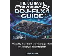 The Ultimate Pioneer DJ DDJ-FLX4 Guide: Step-by-Step Setup, Rekordbox vs Serato vs djay Tutorial, DJ Controller User Manual for Beginners (Full Color Edition) (ClarityCrest User Mastery Guides)