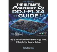 The Ultimate Pioneer DJ DDJ-FLX4 Guide: Step-by-Step Setup, Rekordbox vs Serato vs djay Tutorial, DJ Controller User Manual for Beginners (ClarityCrest User Mastery Guides)