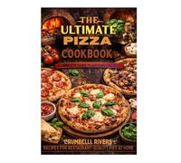THE ULTIMATE PIZZA COOKBOOK: A Complete Guide to Artisan Crusts Recipes for Restaurant-Quality Pies at Home