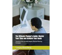 The Ultimate Planner's Guide: Master Your Time and Achieve Your Goals: Transform Your Life with Simple, Effective Planning Strategies