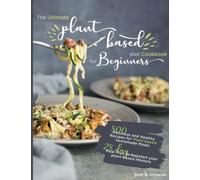 The Ultimate Plant-Based Diet Cookbook for Beginners : 800 Delicious and Healthy Recipes for Plant-based homemade Meals｜With 28-day Meal Plan to kickstart your plant-based lifestyle. Orlowski