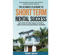 The Ultimate Playbook To Short-Term Rental Success: Easy Step-By-Step Guide To Start & Grow Your Vacation Rental Business