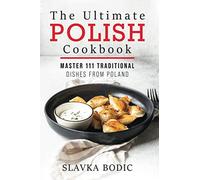 The Ultimate Polish Cookbook: Master 111 Traditional Dishes From Poland: 7 (World Cuisines)