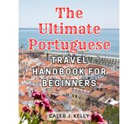 The Ultimate Portuguese Travel Handbook for Beginners: Discover the Enchanting Wonders of Portugal with this Comprehensive Travel Guide tailored for Novice Explorers