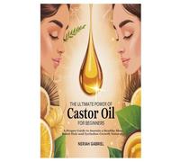 THE ULTIMATE POWER OF CASTOR OIL FOR BEGINNERS: A Proper Guide to Sustain a Healthy Skin, Boost Hair and Eyelashes Growth Naturally
