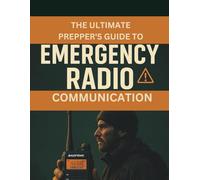 The Ultimate Prepper’s Guide to Emergency Radio Communication: Survival Radio Systems, Emergency Frequencies, and Communication Strategies for Preppers, Off-Grid Living, and Disasters