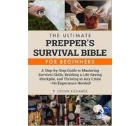 The Ultimate Prepper's Survival Bible for Beginners: A Step-by-Step Guide to Mastering Survival Skills, Building a Life-Saving Stockpile, and Thriving in Any Crisis-No Experience Needed!